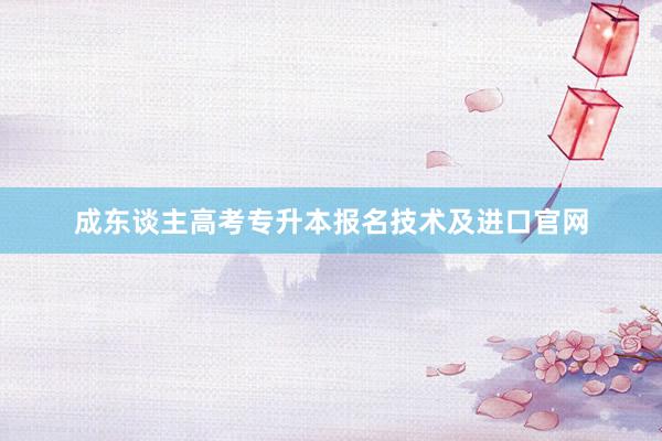 成东谈主高考专升本报名技术及进口官网